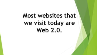 Most websites that
we visit today are
Web 2.0.
9
 