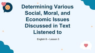 Determining Various
Social, Moral, and
Economic Issues
Discussed in Text
Listened to
English 8 – Lesson 3
 