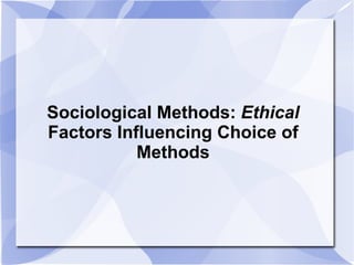 Sociological Methods:  Ethical  Factors Influencing Choice of Methods 