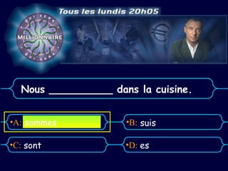 Nous __________ dans la cuisine.


•A: sommes           •B: suis

•C: sont             •D: es
 