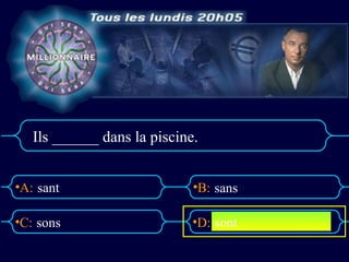 Ils ______ dans la piscine.


•A: sant                     •B: sans

•C: sons                     •D: sont
 