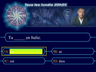 Tu _____ en Italie.


•A: es                  •B: et

•C: est                 •D: êtes
 