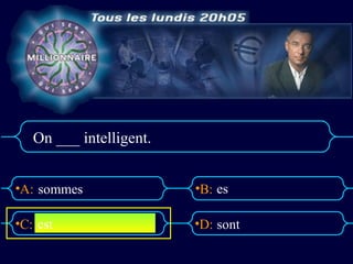 On ___ intelligent.


•A: sommes               •B: es

•C: est                  •D: sont
 