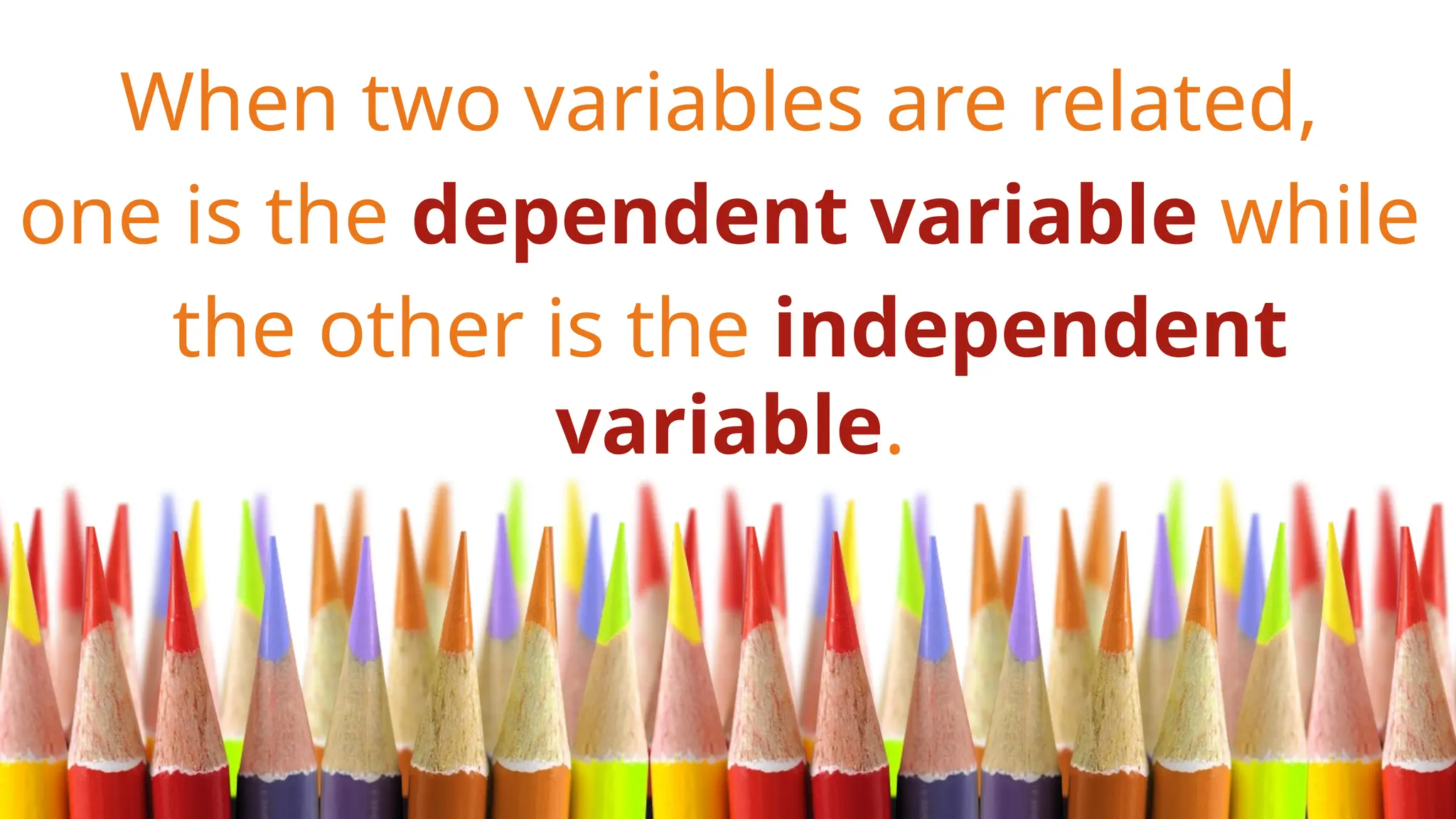 When two variables are related,
one is the dependent variable while
the other is the independent
variable.
 