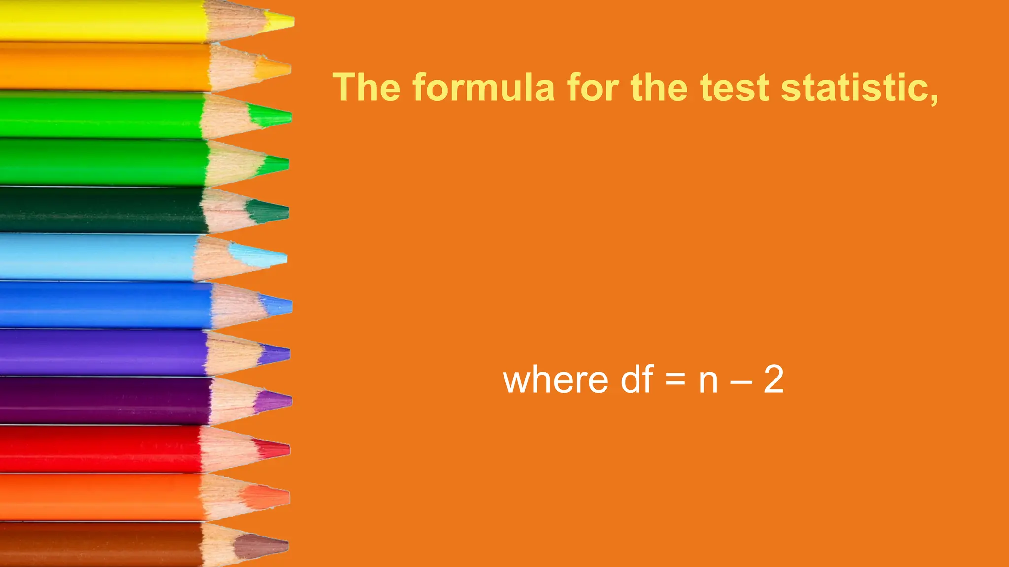 The formula for the test statistic,
where df = n – 2
 
