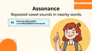 Vowel sound: "ee"
Repeated vowel sounds in nearby words.
14
"Keep the shēēp aslēēp."
🔍 Find the repeated vowel sound!
Assonance
 
