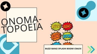 ONOMA-
TOPOEIA
BUZZ! BANG! SPLASH! BOOM! CRACK!
 
