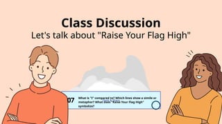 Think & Share
What is "I" compared to? Which lines show a simile or
metaphor? What does "Raise Your Flag High"
symbolize?
Class Discussion
Let's talk about "Raise Your Flag High"
07
 