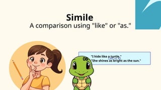 LIKE or AS
A comparison using "like" or "as."
08
"I hide like a turtle."
"She shines as bright as the sun."
Simile
 