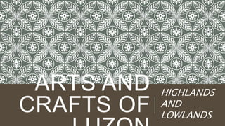 ARTS AND
CRAFTS OF
HIGHLANDS
AND
LOWLANDS
 