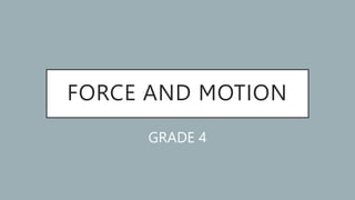 FORCE AND MOTION
GRADE 4
 