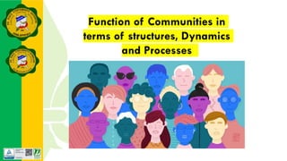 Function of Communities in
terms of structures, Dynamics
and Processes
 