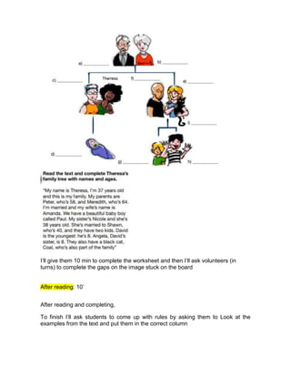 I’ll give them 10 min to complete the worksheet and then I’ll ask volunteers (in
turns) to complete the gaps on the image stuck on the board
After reading: 10’
After reading and completing,
To finish I’ll ask students to come up with rules by asking them to Look at the
examples from the text and put them in the correct column
 