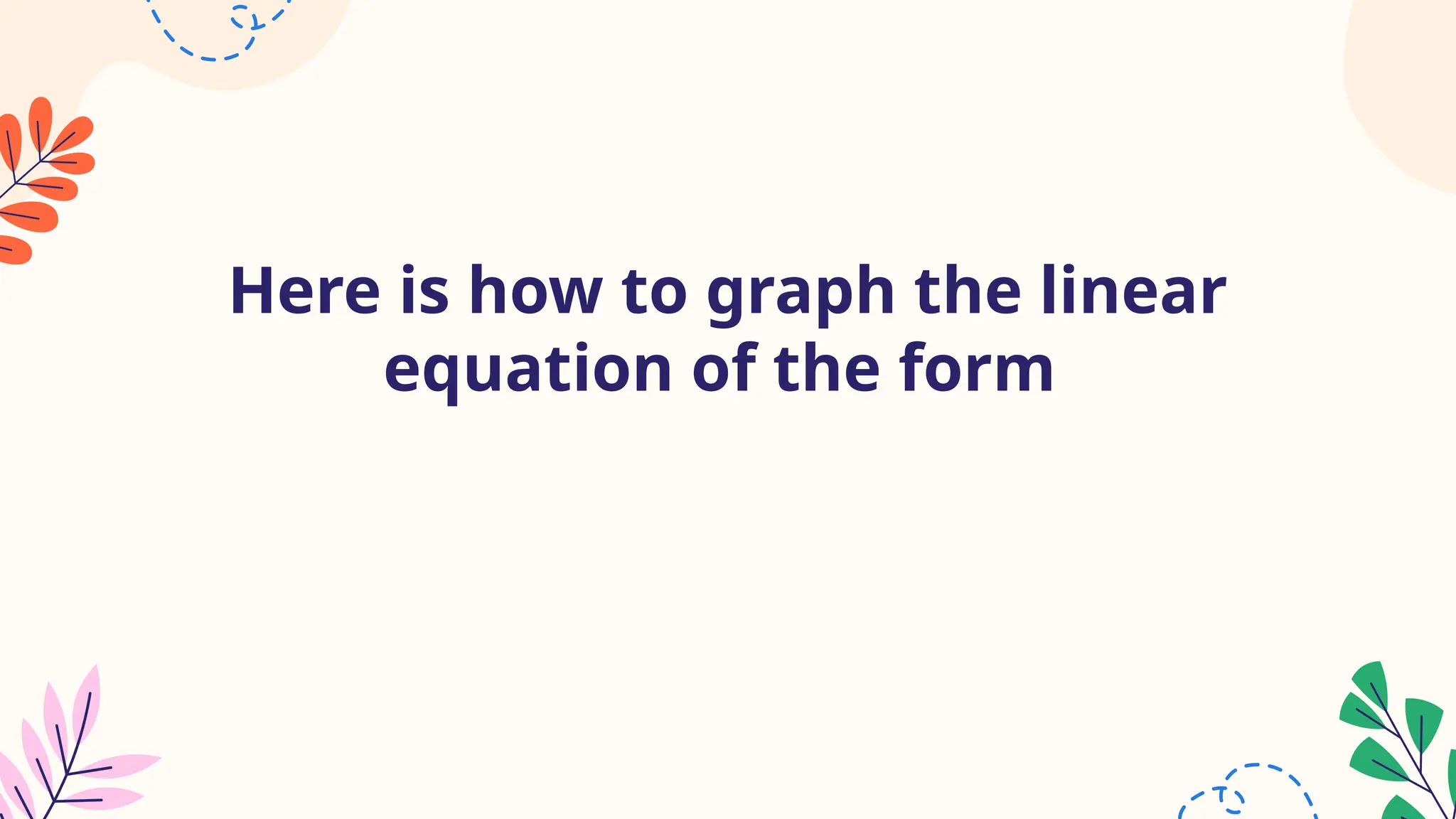 Here is how to graph the linear
equation of the form
 