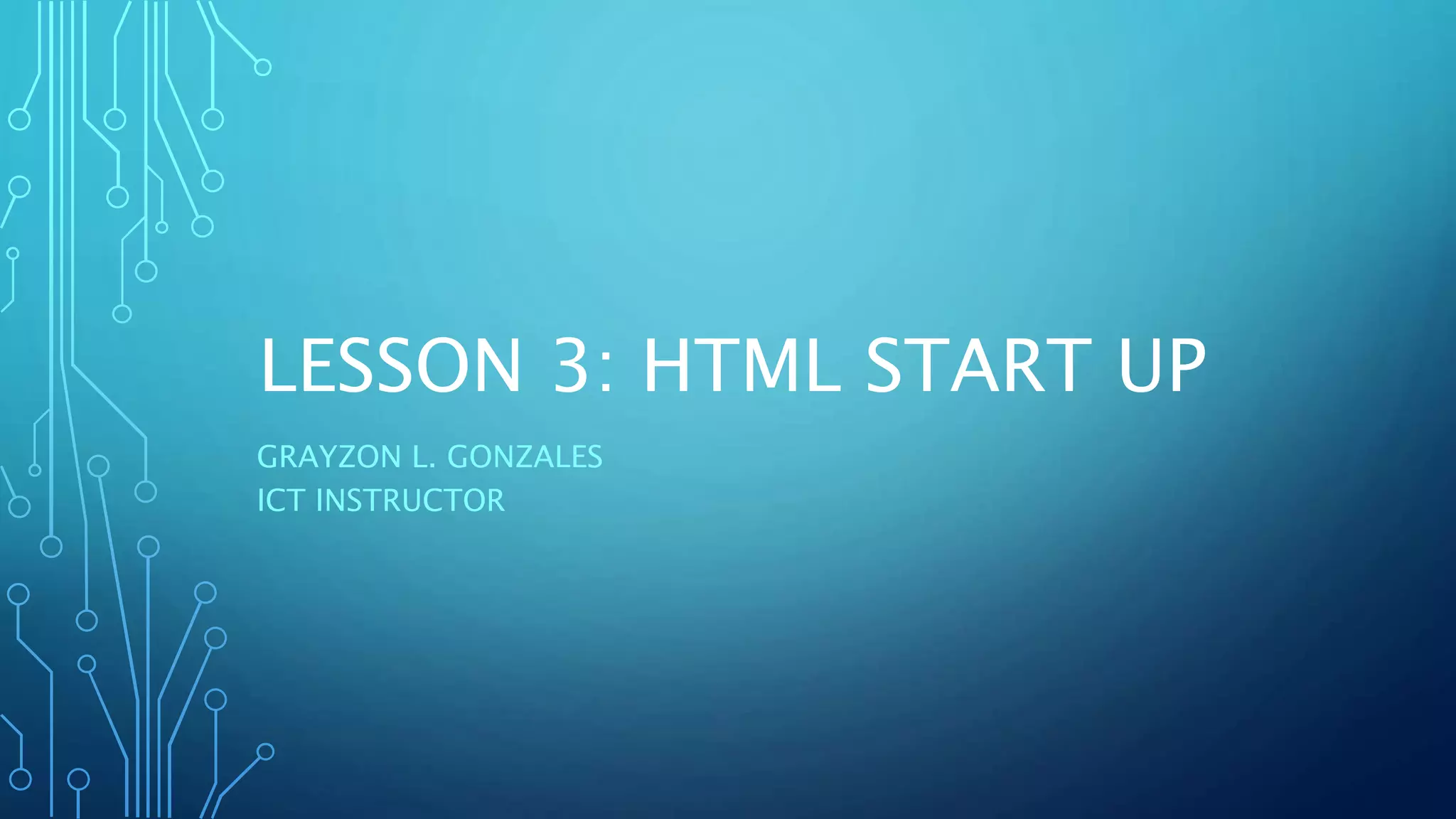 LESSON 3: HTML START UP GRAYZON L. GONZALES ICT INSTRUCTOR 