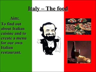 Italy – The food Aim:  To find out about Italian cuisine and to create a menu for our own Italian restaurant.  