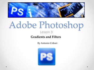 Adobe Photoshop
          Lesson 3
    Gradients and Filters
        By Antonio Cribari
 