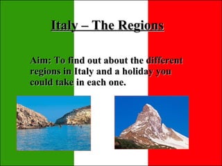 Italy – The Regions Aim: To find out about the different regions in Italy and a holiday you could take in each one.  