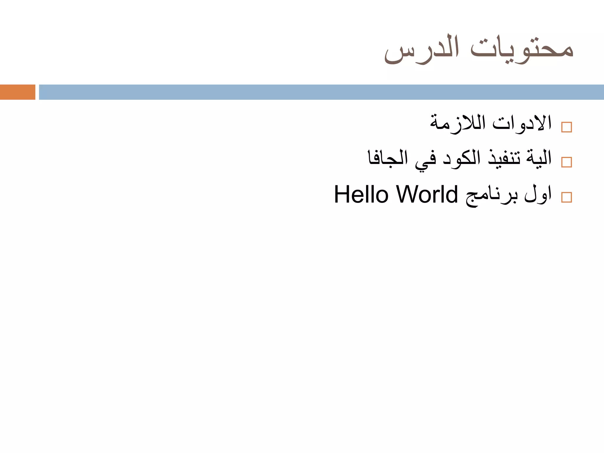 محتويات الدرس 
الادوات اللازمة  
الية تنفيذ الكود في الجافا  
Hello World اول برنامج  
 