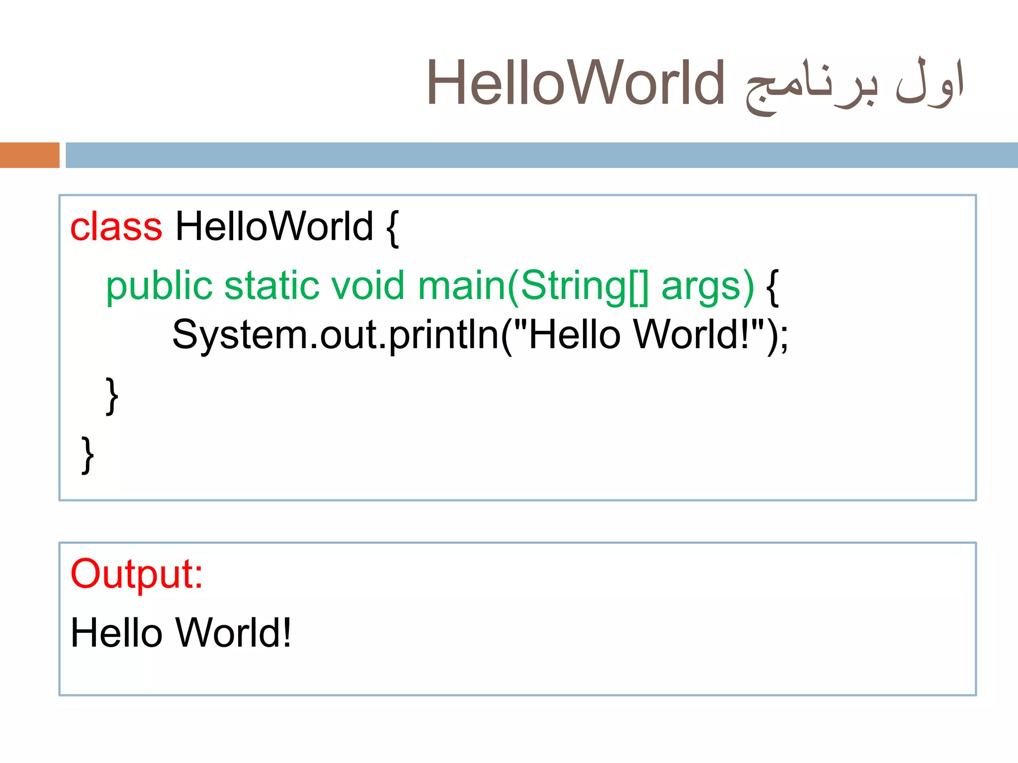 HelloWorld اول برنامج 
class HelloWorld { 
public static void main(String[] args) { 
System.out.println("Hello World!"); 
} 
} 
Output: 
Hello World! 
 