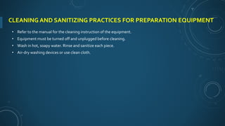 CLEANING AND SANITIZING PRACTICES FOR PREPARATION EQUIPMENT
• Refer to the manual for the cleaning instruction of the equipment.
• Equipment must be turned off and unplugged before cleaning.
• Wash in hot, soapy water. Rinse and sanitize each piece.
• Air-dry washing devices or use clean cloth.
 