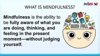 WHAT IS MINDFULNESS?
Mindfulness is the ability to
be fully aware of what you
are doing, thinking, and
feeling in the present
moment—without judging
yourself.
 