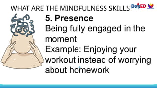 WHAT ARE THE MINDFULNESS SKILLS?
5. Presence
Being fully engaged in the
moment
Example: Enjoying your
workout instead of worrying
about homework
 