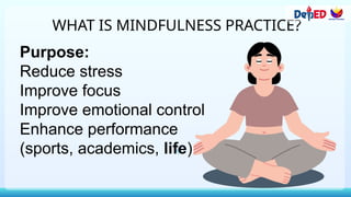 WHAT IS MINDFULNESS PRACTICE?
Purpose:
Reduce stress
Improve focus
Improve emotional control
Enhance performance
(sports, academics, life)
 