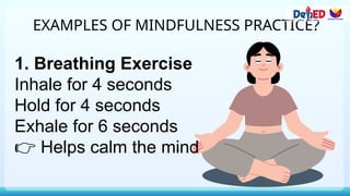EXAMPLES OF MINDFULNESS PRACTICE?
1. Breathing Exercise
Inhale for 4 seconds
Hold for 4 seconds
Exhale for 6 seconds
👉 Helps calm the mind
 