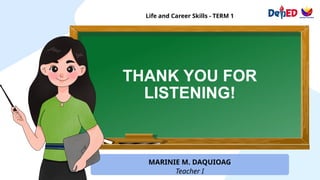 THANK YOU FOR
LISTENING!
Life and Career Skills - TERM 1
MARINIE M. DAQUIOAG
Teacher I
 