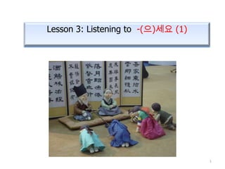 Lesson 3: Listening to -(으)세요 (1)




                                    1
 