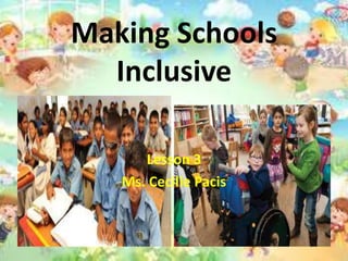 Making Schools
Inclusive
Lesson 3
Ms. Cecille Pacis
 