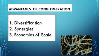 ADVANTAGES OF CONGLOMERATION
1. Diversification
2. Synergies
3. Economies of Scale
 