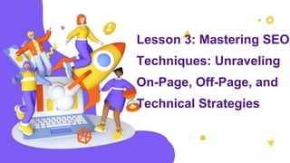 Lesson 3: Mastering SEO
Techniques: Unraveling
On-Page, Off-Page, and
Technical Strategies
 