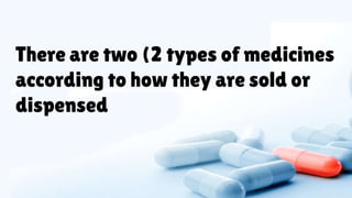 There are two (2 types of medicines
according to how they are sold or
dispensed
 
