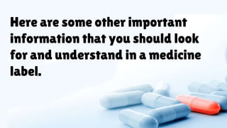 Here are some other important
information that you should look
for and understand in a medicine
label.
 