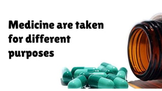 Medicine are taken
for different
purposes
 
