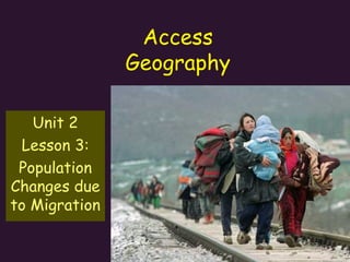 Access
Geography
Unit 2
Lesson 3:
Population
Changes due
to Migration
 
