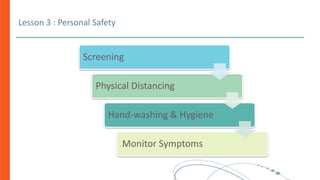 Lesson 3 : Personal Safety
Screening
Physical Distancing
Hand-washing & Hygiene
Monitor Symptoms
 