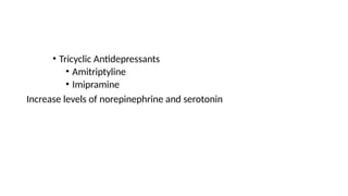 • Tricyclic Antidepressants
• Amitriptyline
• Imipramine
Increase levels of norepinephrine and serotonin
 