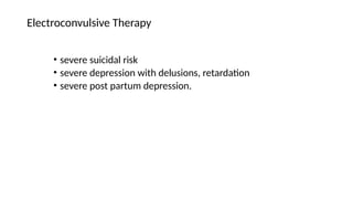 • severe suicidal risk
• severe depression with delusions, retardation
• severe post partum depression.
Electroconvulsive Therapy
 