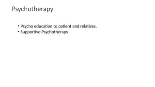 • Psycho education to patient and relatives.
• Supportive Psychotherapy
Psychotherapy
 