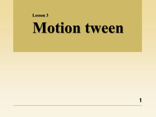 Lesson 3
Motion tween
1
 