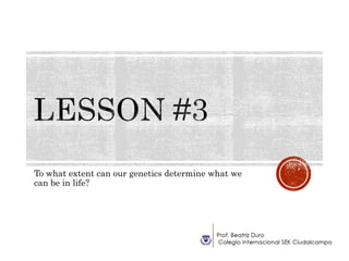 To what extent can our genetics determine what we
can be in life?
 