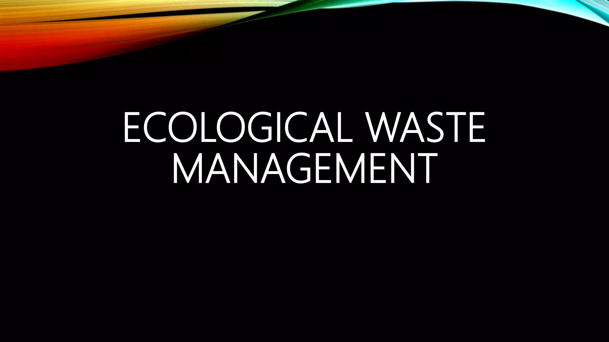 ECOLOGICAL WASTE
MANAGEMENT
 