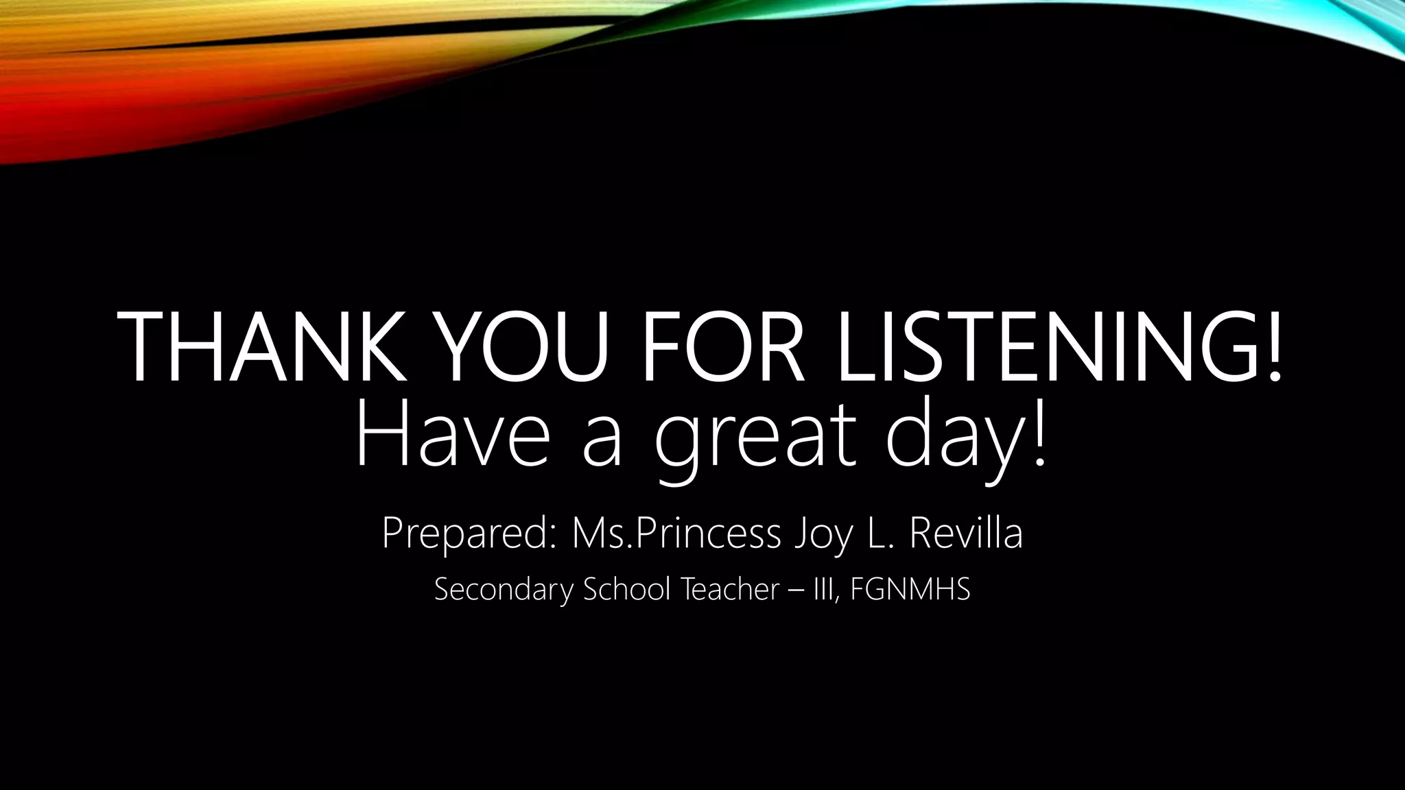 THANK YOU FOR LISTENING!
Have a great day!
Prepared: Ms.Princess Joy L. Revilla
Secondary School Teacher – III, FGNMHS
 