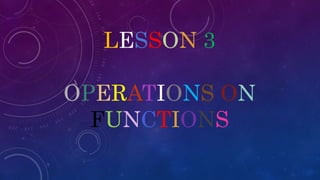 LESSON 3
OPERATIONS ON
FUNCTIONS
 