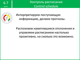 Контроль расписания
Control schedule
6.7
время
Интерпретируем поступающую
информацию, делаем прогнозы.
Распознаем наметившиеся отклонения и
управляем расписанием настолько
проактивно, на сколько это возможно.
 