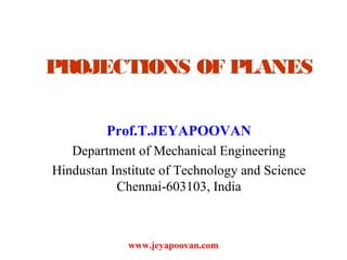 PROJECTIONS OF PLANES
Prof.T.JEYAPOOVAN
Department of Mechanical Engineering
Hindustan Institute of Technology and Science
Chennai-603103, India
www.jeyapoovan.com
 