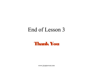 End of Lesson 3
ThankYou
www.jeyapoovan.com
 